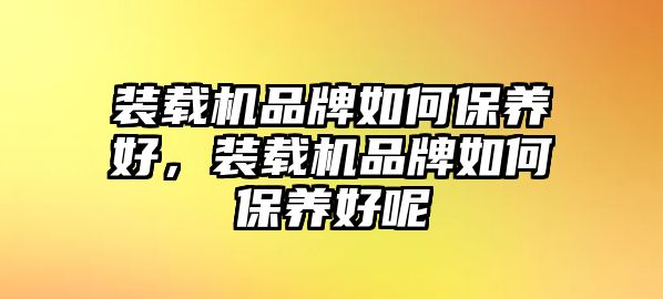 裝載機(jī)品牌如何保養(yǎng)好，裝載機(jī)品牌如何保養(yǎng)好呢