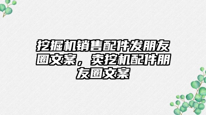 挖掘機(jī)銷售配件發(fā)朋友圈文案，賣挖機(jī)配件朋友圈文案