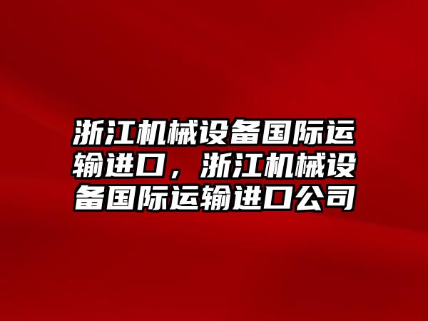 浙江機(jī)械設(shè)備國(guó)際運(yùn)輸進(jìn)口，浙江機(jī)械設(shè)備國(guó)際運(yùn)輸進(jìn)口公司