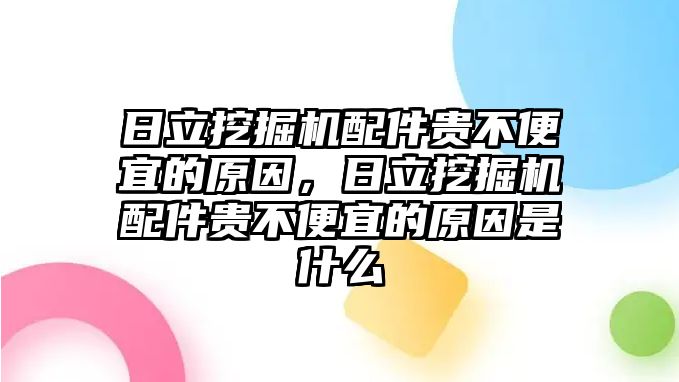 日立挖掘機配件貴不便宜的原因，日立挖掘機配件貴不便宜的原因是什么