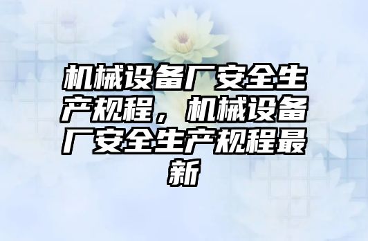 機械設(shè)備廠安全生產(chǎn)規(guī)程，機械設(shè)備廠安全生產(chǎn)規(guī)程最新