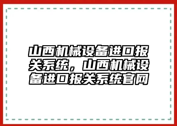 山西機械設(shè)備進口報關(guān)系統(tǒng)，山西機械設(shè)備進口報關(guān)系統(tǒng)官網(wǎng)