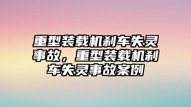 重型裝載機(jī)剎車失靈事故，重型裝載機(jī)剎車失靈事故案例