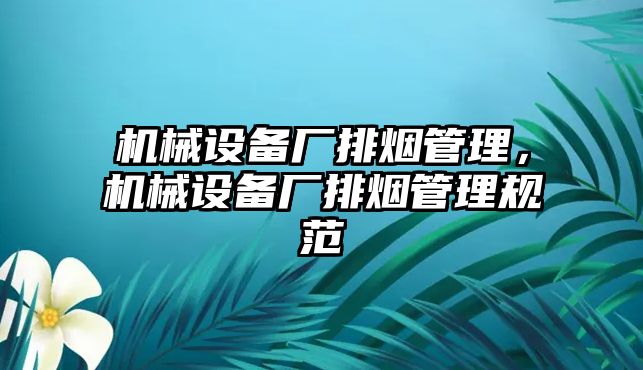 機(jī)械設(shè)備廠排煙管理，機(jī)械設(shè)備廠排煙管理規(guī)范