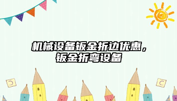 機械設備鈑金折邊優(yōu)惠，鈑金折彎設備