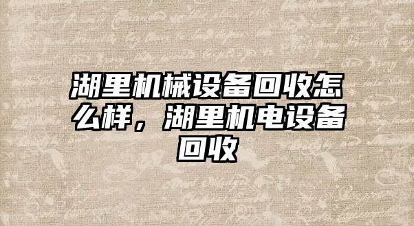 湖里機(jī)械設(shè)備回收怎么樣，湖里機(jī)電設(shè)備回收