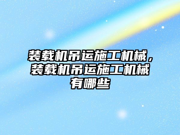 裝載機吊運施工機械，裝載機吊運施工機械有哪些