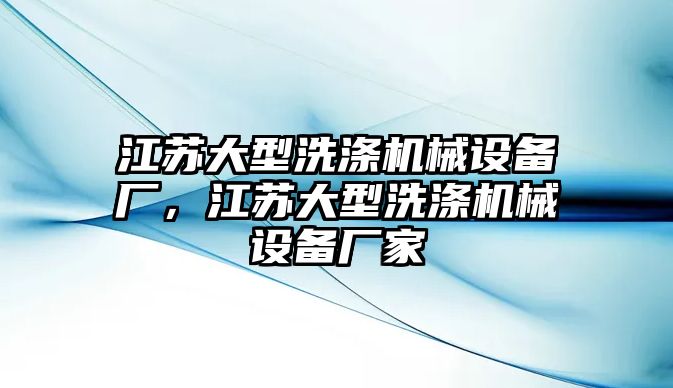 江蘇大型洗滌機械設(shè)備廠，江蘇大型洗滌機械設(shè)備廠家