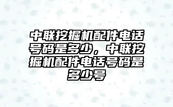 中聯(lián)挖掘機配件電話號碼是多少，中聯(lián)挖掘機配件電話號碼是多少號