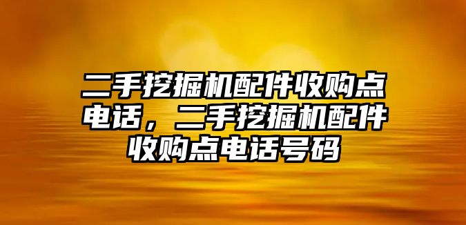 二手挖掘機(jī)配件收購(gòu)點(diǎn)電話，二手挖掘機(jī)配件收購(gòu)點(diǎn)電話號(hào)碼