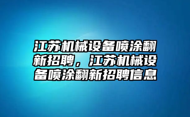 江蘇機(jī)械設(shè)備噴涂翻新招聘，江蘇機(jī)械設(shè)備噴涂翻新招聘信息