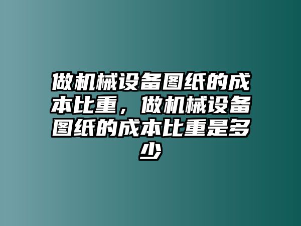 做機(jī)械設(shè)備圖紙的成本比重，做機(jī)械設(shè)備圖紙的成本比重是多少