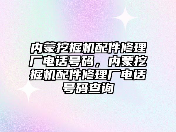 內(nèi)蒙挖掘機配件修理廠電話號碼，內(nèi)蒙挖掘機配件修理廠電話號碼查詢