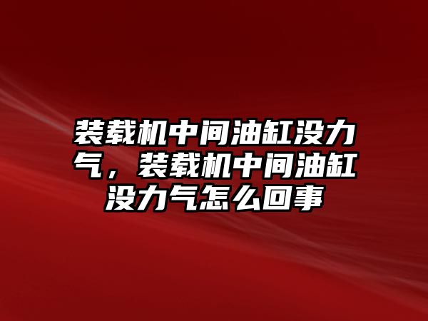 裝載機(jī)中間油缸沒力氣，裝載機(jī)中間油缸沒力氣怎么回事