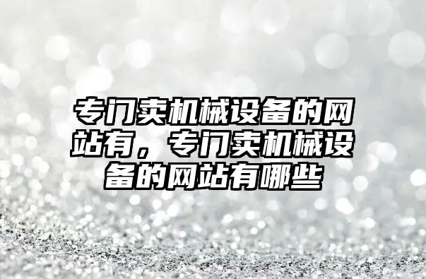 專門賣機械設備的網站有，專門賣機械設備的網站有哪些