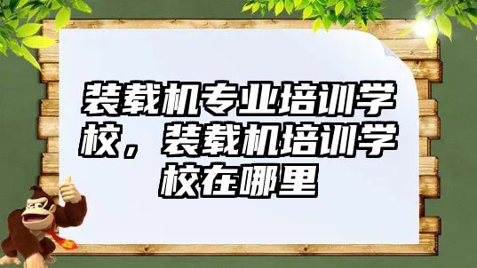 裝載機專業(yè)培訓學校，裝載機培訓學校在哪里