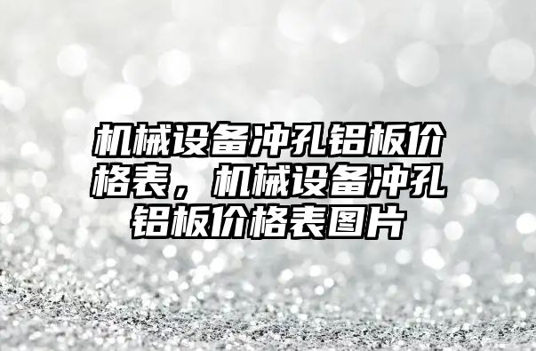 機械設(shè)備沖孔鋁板價格表，機械設(shè)備沖孔鋁板價格表圖片