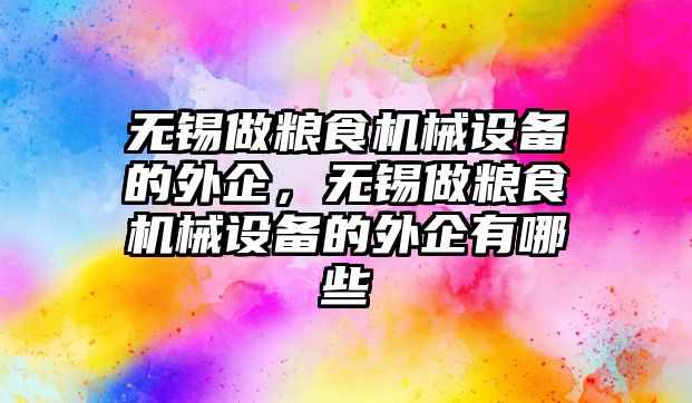 無錫做糧食機械設備的外企，無錫做糧食機械設備的外企有哪些