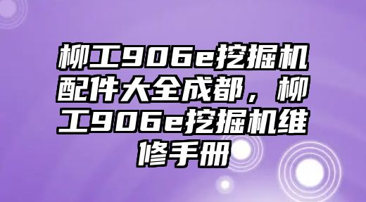 柳工906e挖掘機(jī)配件大全成都，柳工906e挖掘機(jī)維修手冊