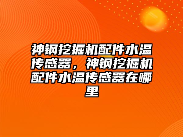 神鋼挖掘機配件水溫傳感器，神鋼挖掘機配件水溫傳感器在哪里