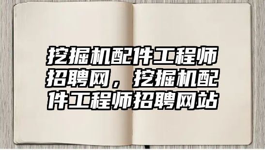 挖掘機(jī)配件工程師招聘網(wǎng)，挖掘機(jī)配件工程師招聘網(wǎng)站