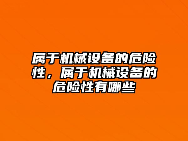 屬于機械設(shè)備的危險性，屬于機械設(shè)備的危險性有哪些