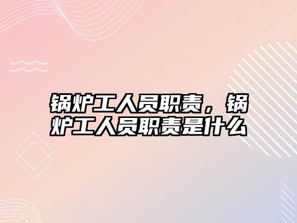 鍋爐工人員職責(zé)，鍋爐工人員職責(zé)是什么