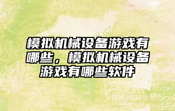 模擬機械設備游戲有哪些，模擬機械設備游戲有哪些軟件