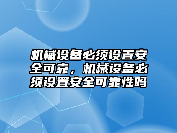 機械設備必須設置安全可靠，機械設備必須設置安全可靠性嗎