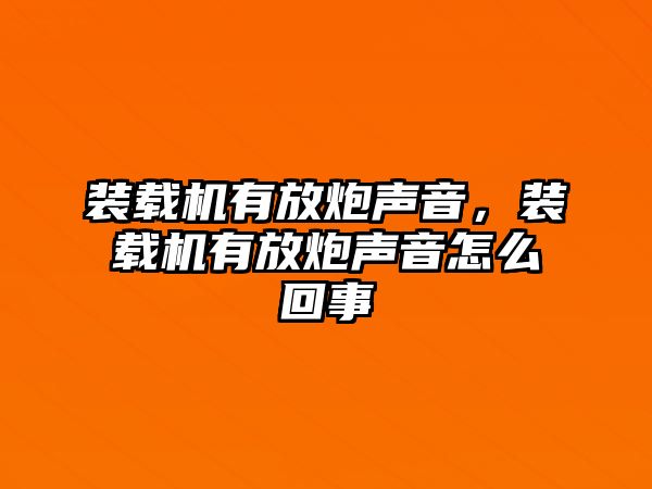 裝載機(jī)有放炮聲音，裝載機(jī)有放炮聲音怎么回事