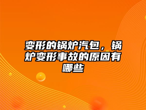 變形的鍋爐汽包，鍋爐變形事故的原因有哪些