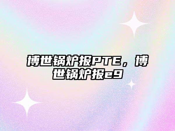 博世鍋爐報PTE，博世鍋爐報e9