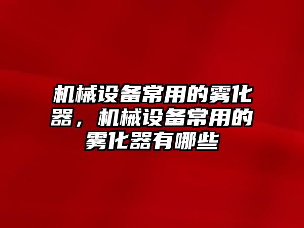 機械設(shè)備常用的霧化器，機械設(shè)備常用的霧化器有哪些