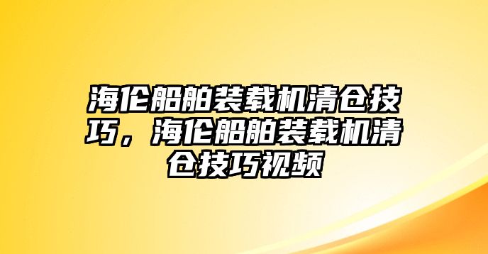 海倫船舶裝載機清倉技巧，海倫船舶裝載機清倉技巧視頻