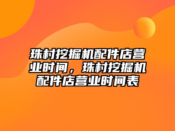 珠村挖掘機配件店營業(yè)時間，珠村挖掘機配件店營業(yè)時間表