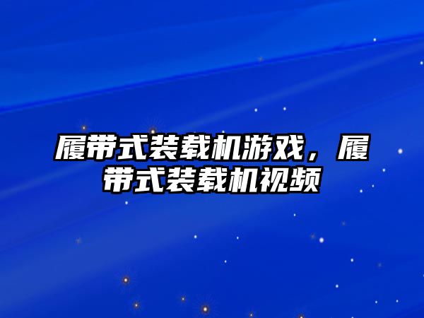 履帶式裝載機游戲，履帶式裝載機視頻