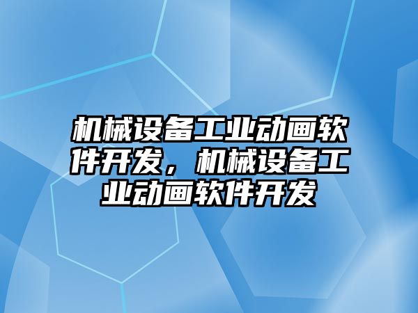 機械設(shè)備工業(yè)動畫軟件開發(fā)，機械設(shè)備工業(yè)動畫軟件開發(fā)