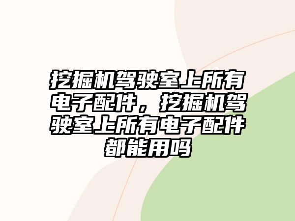 挖掘機駕駛室上所有電子配件，挖掘機駕駛室上所有電子配件都能用嗎