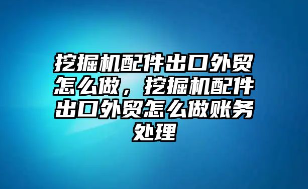 挖掘機(jī)配件出口外貿(mào)怎么做，挖掘機(jī)配件出口外貿(mào)怎么做賬務(wù)處理