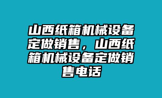 山西紙箱機械設備定做銷售，山西紙箱機械設備定做銷售電話