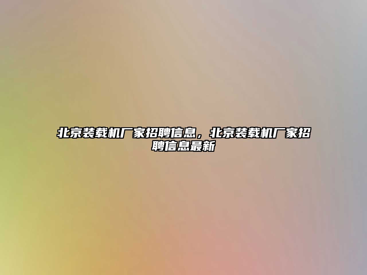 北京裝載機廠家招聘信息，北京裝載機廠家招聘信息最新