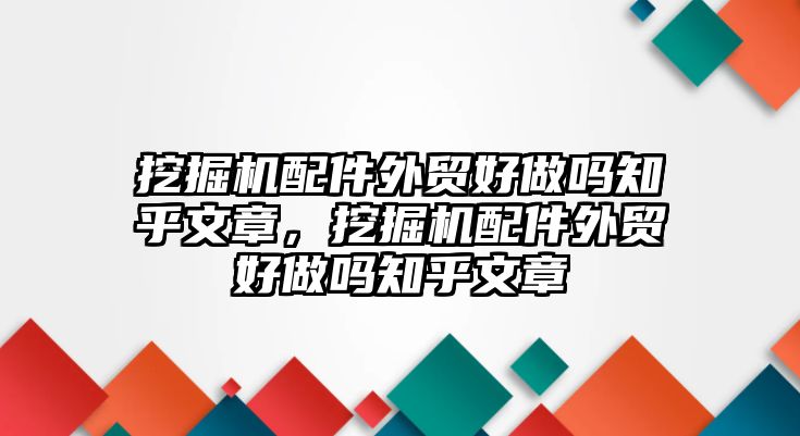 挖掘機(jī)配件外貿(mào)好做嗎知乎文章，挖掘機(jī)配件外貿(mào)好做嗎知乎文章