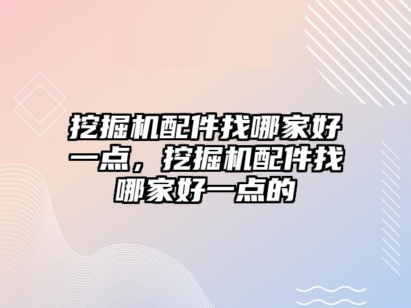 挖掘機配件找哪家好一點，挖掘機配件找哪家好一點的