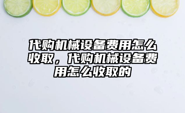 代購機械設(shè)備費用怎么收取，代購機械設(shè)備費用怎么收取的