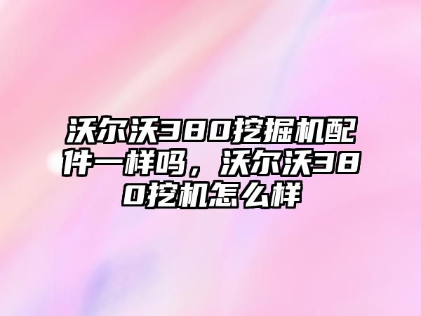 沃爾沃380挖掘機(jī)配件一樣嗎，沃爾沃380挖機(jī)怎么樣