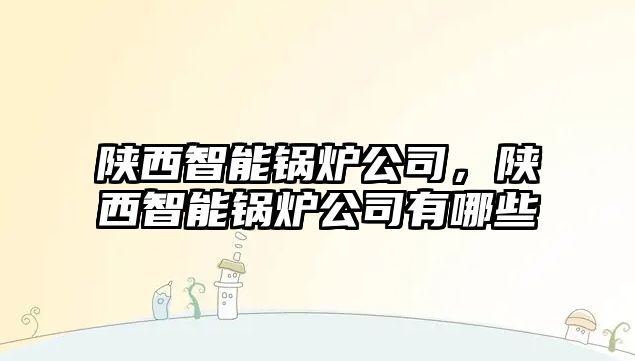 陜西智能鍋爐公司，陜西智能鍋爐公司有哪些