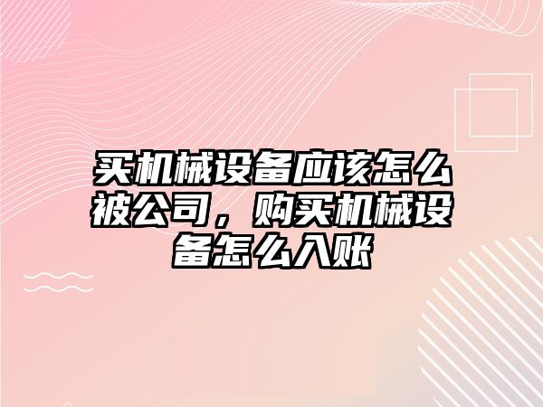 買機(jī)械設(shè)備應(yīng)該怎么被公司，購(gòu)買機(jī)械設(shè)備怎么入賬