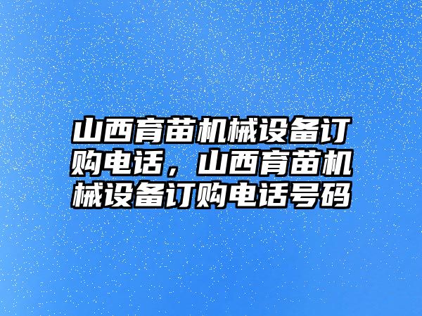 山西育苗機械設備訂購電話，山西育苗機械設備訂購電話號碼