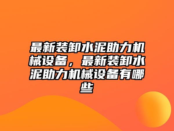 最新裝卸水泥助力機(jī)械設(shè)備，最新裝卸水泥助力機(jī)械設(shè)備有哪些