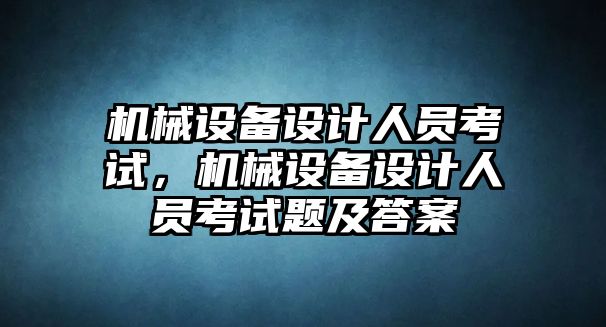 機(jī)械設(shè)備設(shè)計人員考試，機(jī)械設(shè)備設(shè)計人員考試題及答案